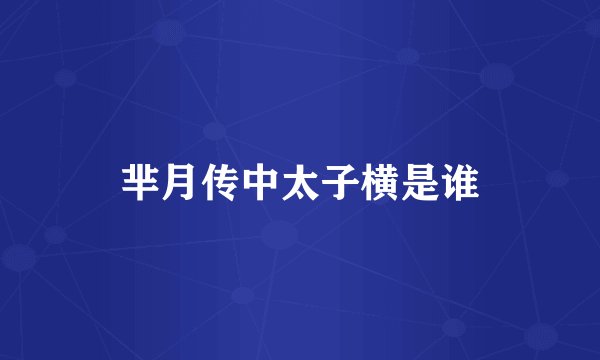 芈月传中太子横是谁