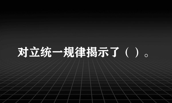 对立统一规律揭示了（）。