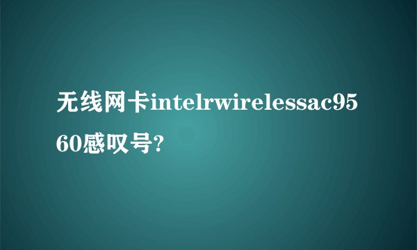 无线网卡intelrwirelessac9560感叹号?