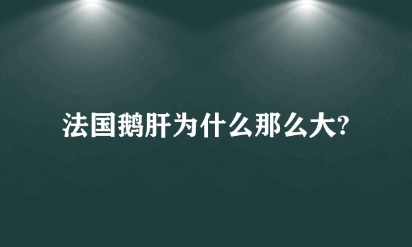 法国鹅肝为什么那么大?