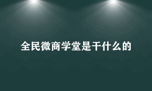 全民微商学堂是干什么的