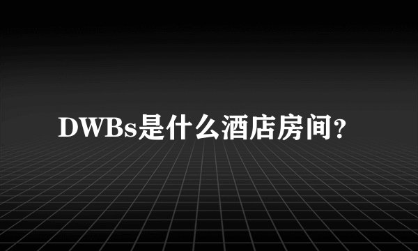 DWBs是什么酒店房间？
