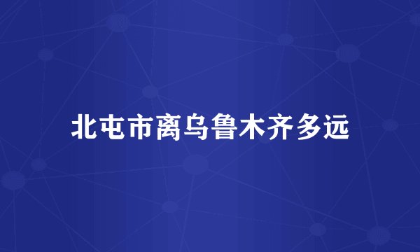 北屯市离乌鲁木齐多远