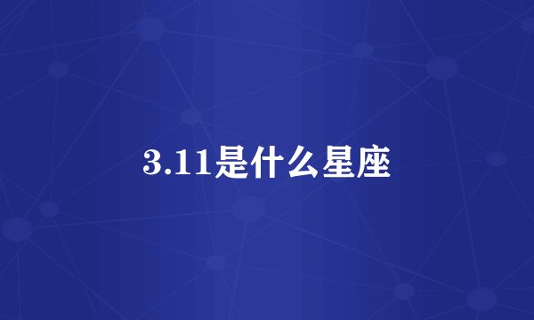 3.11是什么星座