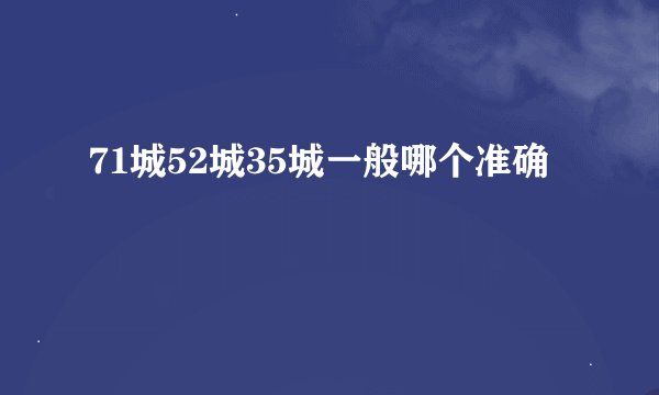 71城52城35城一般哪个准确