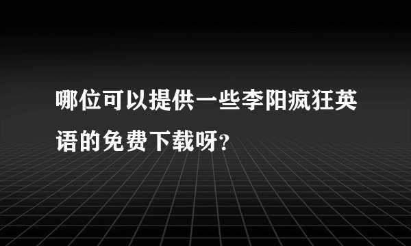 哪位可以提供一些李阳疯狂英语的免费下载呀？