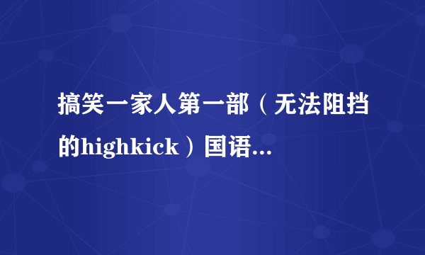 搞笑一家人第一部（无法阻挡的highkick）国语版高清全集（167集全）