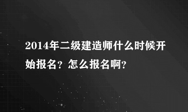 2014年二级建造师什么时候开始报名？怎么报名啊？