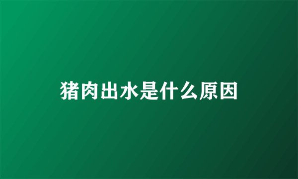 猪肉出水是什么原因