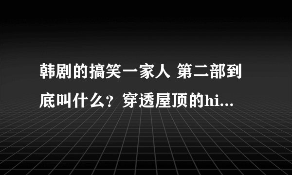 韩剧的搞笑一家人 第二部到底叫什么？穿透屋顶的high kick还是泡菜奶酪的微笑？