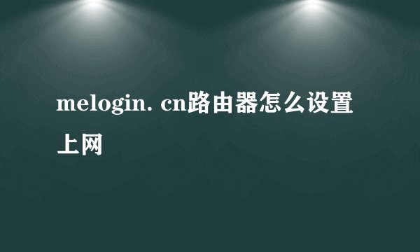 melogin. cn路由器怎么设置上网