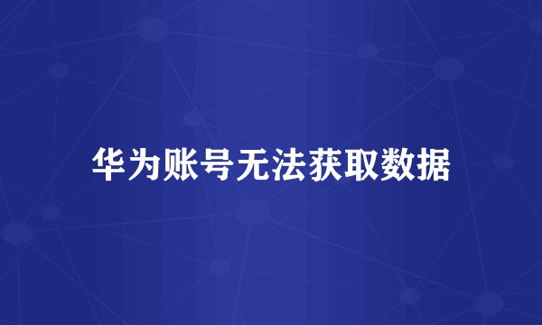 华为账号无法获取数据