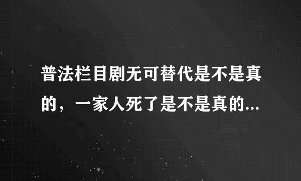 普法栏目剧无可替代是不是真的，一家人死了是不是真的，拍电视剧还是真实的
