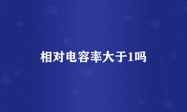 相对电容率大于1吗