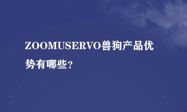 ZOOMUSERVO兽狗产品优势有哪些？