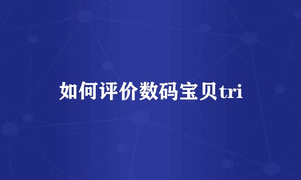 如何评价数码宝贝tri