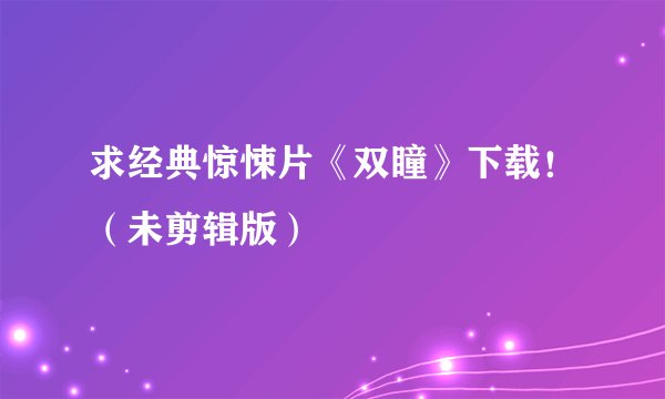 求经典惊悚片《双瞳》下载！（未剪辑版）