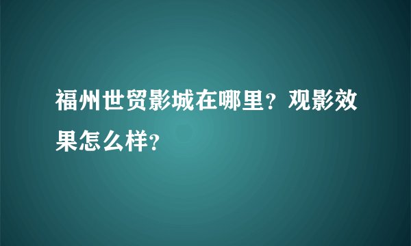 福州世贸影城在哪里？观影效果怎么样？