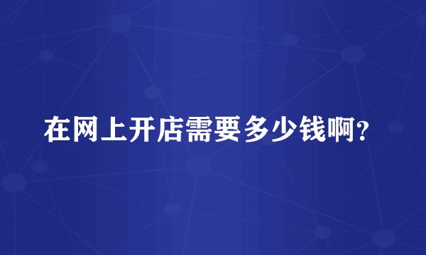 在网上开店需要多少钱啊？