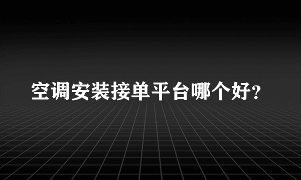 空调安装接单平台哪个好？