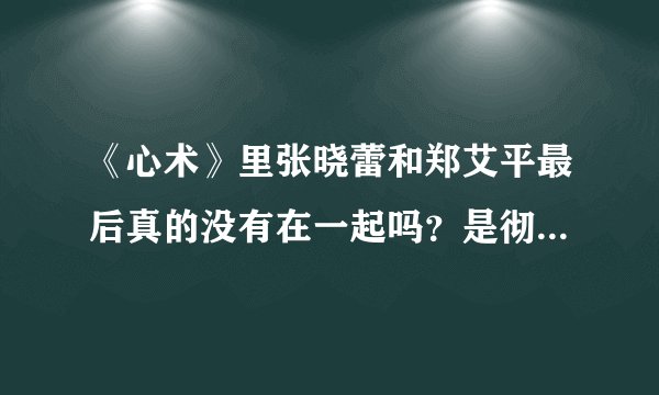 《心术》里张晓蕾和郑艾平最后真的没有在一起吗？是彻底分了？