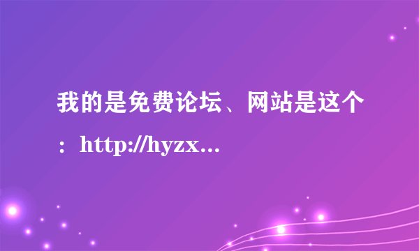 我的是免费论坛、网站是这个：http://hyzxpc.ttsite.com/、怎么样才能在百度中能搜索到我的网站