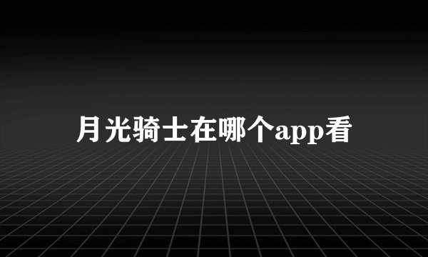 月光骑士在哪个app看