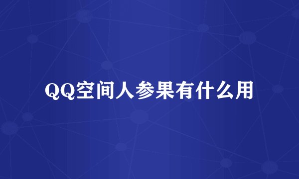 QQ空间人参果有什么用