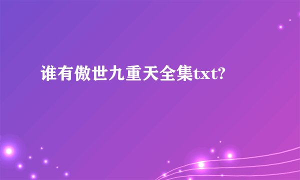谁有傲世九重天全集txt?