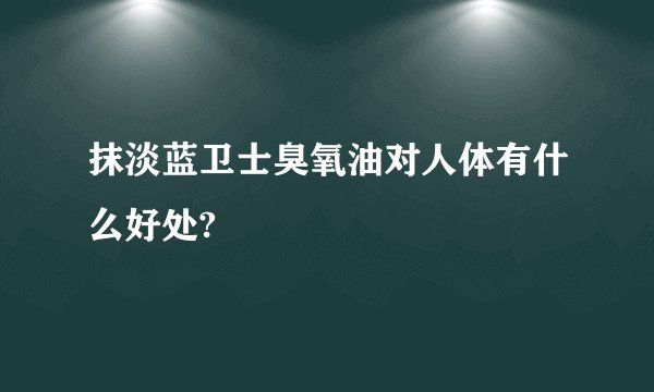抹淡蓝卫士臭氧油对人体有什么好处?
