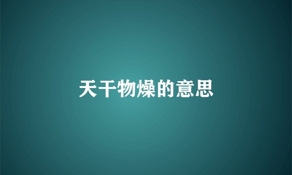 天干物燥的意思