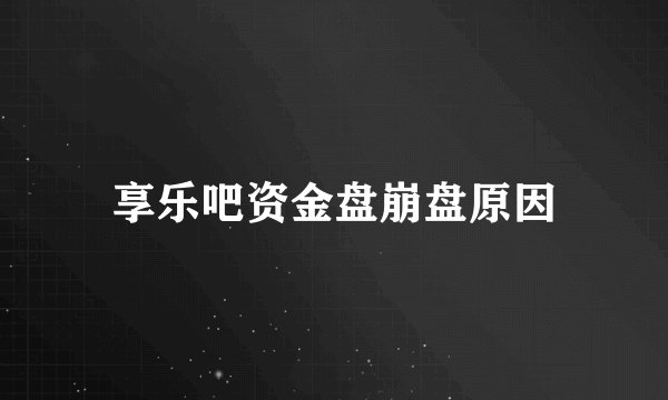享乐吧资金盘崩盘原因