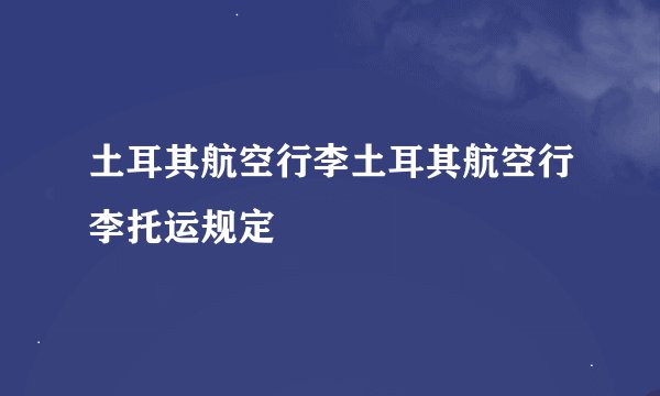 土耳其航空行李土耳其航空行李托运规定