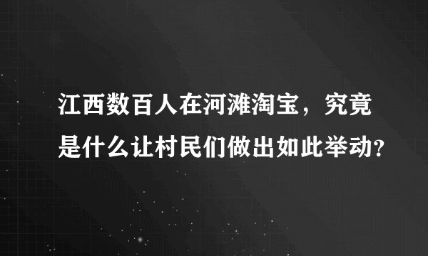 江西数百人在河滩淘宝，究竟是什么让村民们做出如此举动？
