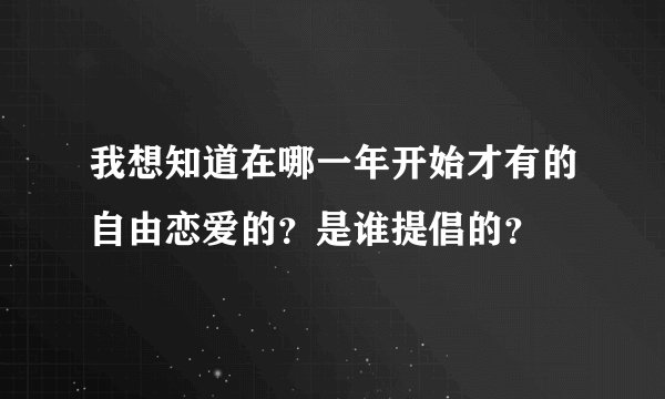 我想知道在哪一年开始才有的自由恋爱的？是谁提倡的？