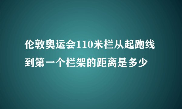 伦敦奥运会110米栏从起跑线到第一个栏架的距离是多少