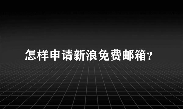 怎样申请新浪免费邮箱？