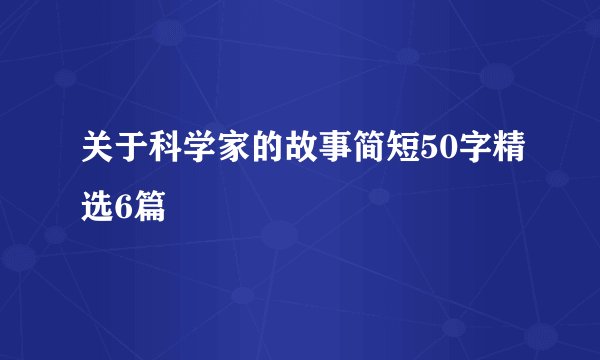 关于科学家的故事简短50字精选6篇
