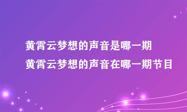 黄霄云梦想的声音是哪一期 黄霄云梦想的声音在哪一期节目