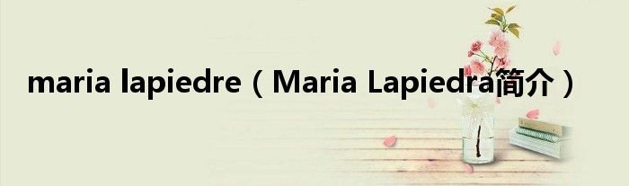 marialapiedreMariaLapiedra简介