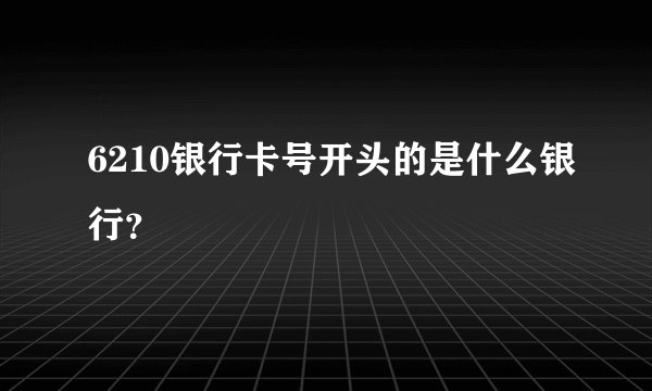 6210银行卡号开头的是什么银行？