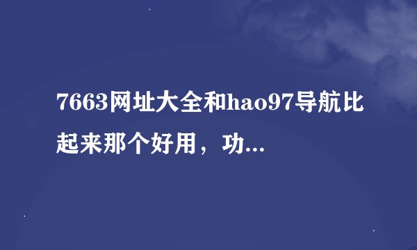 7663网址大全和hao97导航比起来那个好用，功能多些？