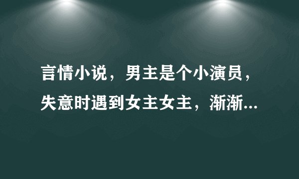 言情小说，男主是个小演员，失意时遇到女主女主，渐渐男主成为大明星，并且爱上女主，