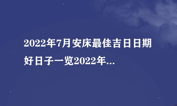 2022年7月安床最佳吉日日期好日子一览2022年7月安床吉日查询
