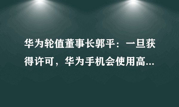 华为轮值董事长郭平：一旦获得许可，华为手机会使用高通芯片吗？