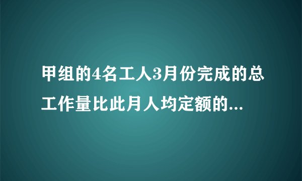 甲组的4名工人3月份完成的总工作量比此月人均定额的4倍多20件，乙组的5名工人3月份完成的总工作量比此月人