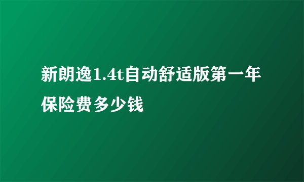 新朗逸1.4t自动舒适版第一年保险费多少钱