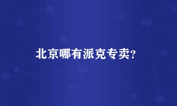 北京哪有派克专卖？