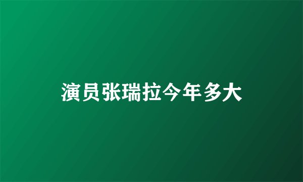 演员张瑞拉今年多大