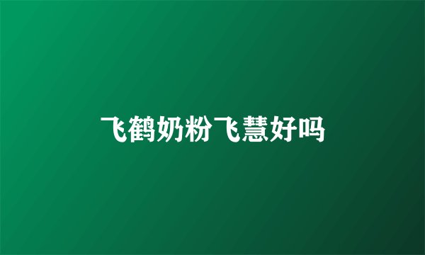 飞鹤奶粉飞慧好吗
